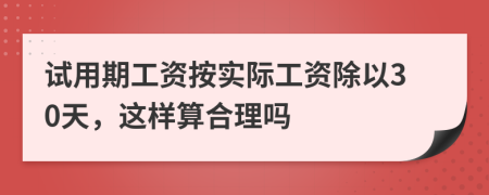 试用期工资按实际工资除以30天，这样算合理吗