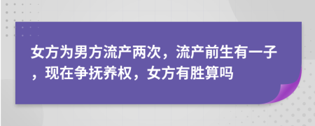 女方为男方流产两次，流产前生有一子，现在争抚养权，女方有胜算吗