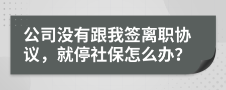 公司没有跟我签离职协议，就停社保怎么办？