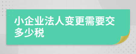 小企业法人变更需要交多少税