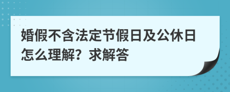 婚假不含法定节假日及公休日怎么理解？求解答