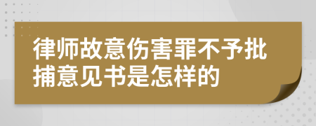 律师故意伤害罪不予批捕意见书是怎样的