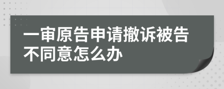 一审原告申请撤诉被告不同意怎么办