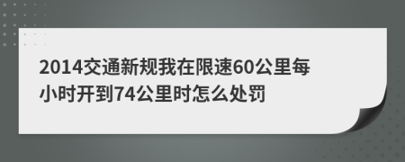 2014交通新规我在限速60公里每小时开到74公里时怎么处罚