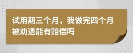 试用期三个月，我做完四个月被劝退能有赔偿吗