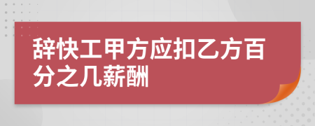 辞快工甲方应扣乙方百分之几薪酬