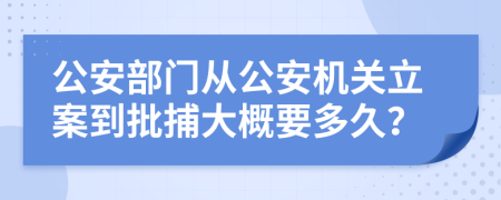 公安部门从公安机关立案到批捕大概要多久？