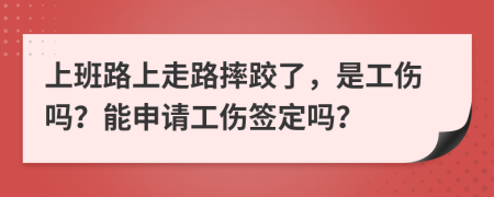 上班路上走路摔跤了，是工伤吗？能申请工伤签定吗？