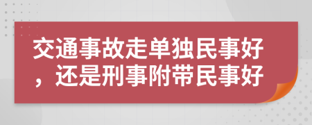 交通事故走单独民事好，还是刑事附带民事好