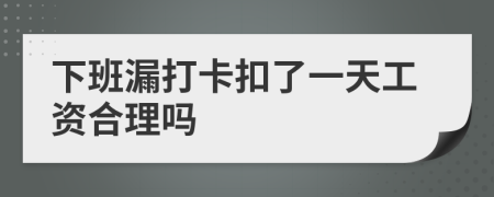 下班漏打卡扣了一天工资合理吗