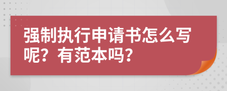 强制执行申请书怎么写呢？有范本吗？