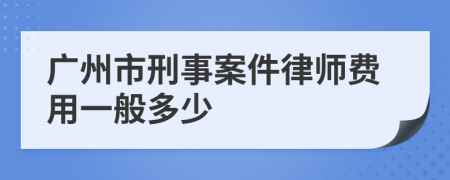 广州市刑事案件律师费用一般多少