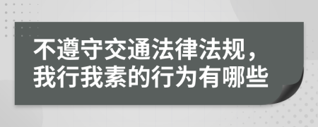 不遵守交通法律法规，我行我素的行为有哪些