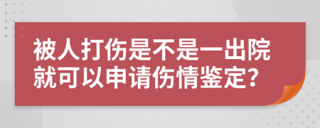 被人打伤是不是一出院就可以申请伤情鉴定？