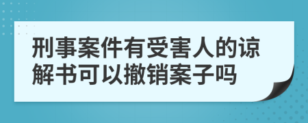 刑事案件有受害人的谅解书可以撤销案子吗