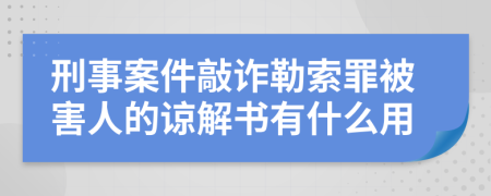 刑事案件敲诈勒索罪被害人的谅解书有什么用