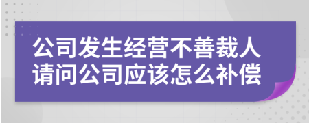 公司发生经营不善裁人请问公司应该怎么补偿