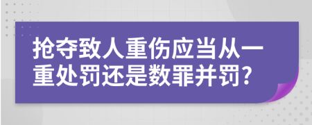 抢夺致人重伤应当从一重处罚还是数罪并罚?