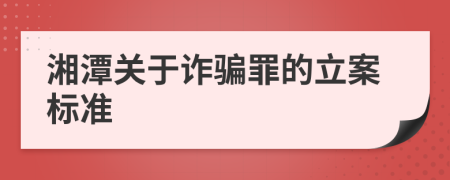 湘潭关于诈骗罪的立案标准