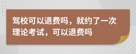 驾校可以退费吗，就约了一次理论考试，可以退费吗