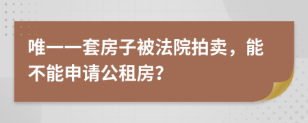 唯一一套房子被法院拍卖，能不能申请公租房？