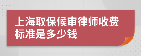 上海取保候审律师收费标准是多少钱