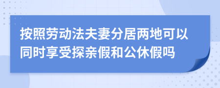 按照劳动法夫妻分居两地可以同时享受探亲假和公休假吗