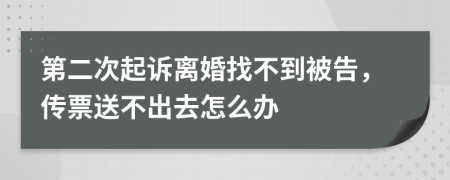 第二次起诉离婚找不到被告，传票送不出去怎么办