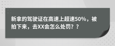 新拿的驾驶证在高速上超速50％，被拍下来，去XX会怎么处罚？？