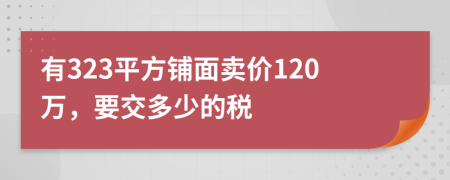 有323平方铺面卖价120万，要交多少的税