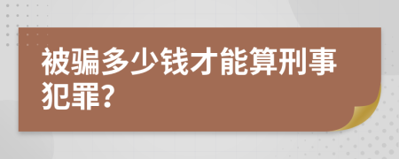 被骗多少钱才能算刑事犯罪？