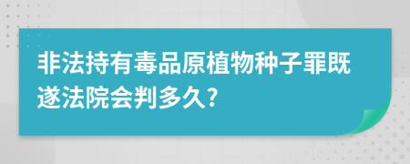 非法持有毒品原植物种子罪既遂法院会判多久?