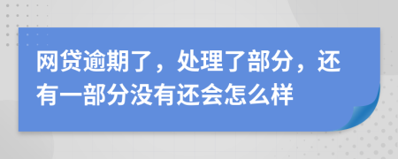 网贷逾期了，处理了部分，还有一部分没有还会怎么样