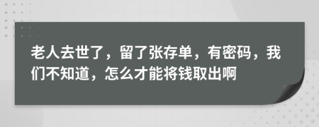 老人去世了，留了张存单，有密码，我们不知道，怎么才能将钱取出啊