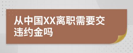 从中国XX离职需要交违约金吗