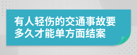 有人轻伤的交通事故要多久才能单方面结案