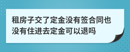 租房子交了定金没有签合同也没有住进去定金可以退吗