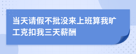 当天请假不批没来上班算我旷工克扣我三天薪酬