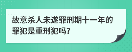 故意杀人未遂罪刑期十一年的罪犯是重刑犯吗？