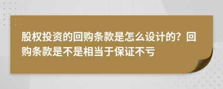 股权投资的回购条款是怎么设计的？回购条款是不是相当于保证不亏