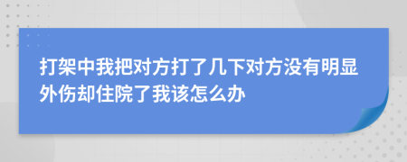 打架中我把对方打了几下对方没有明显外伤却住院了我该怎么办