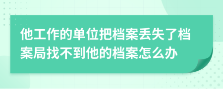 他工作的单位把档案丢失了档案局找不到他的档案怎么办