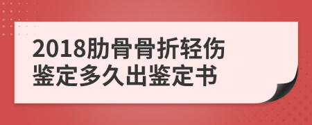 2018肋骨骨折轻伤鉴定多久出鉴定书