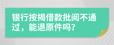 银行按揭借款批阅不通过，能退原件吗？