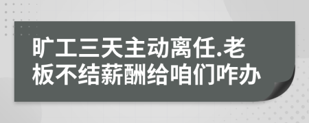 旷工三天主动离任.老板不结薪酬给咱们咋办