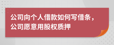 公司向个人借款如何写借条，公司愿意用股权质押