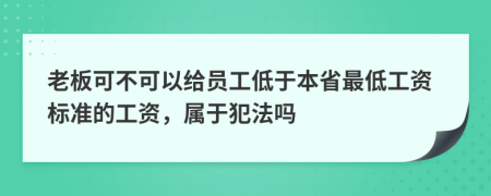 老板可不可以给员工低于本省最低工资标准的工资，属于犯法吗