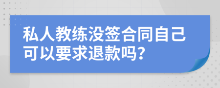 私人教练没签合同自己可以要求退款吗？