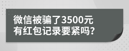 微信被骗了3500元有红包记录要紧吗？