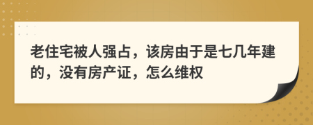 老住宅被人强占，该房由于是七几年建的，没有房产证，怎么维权